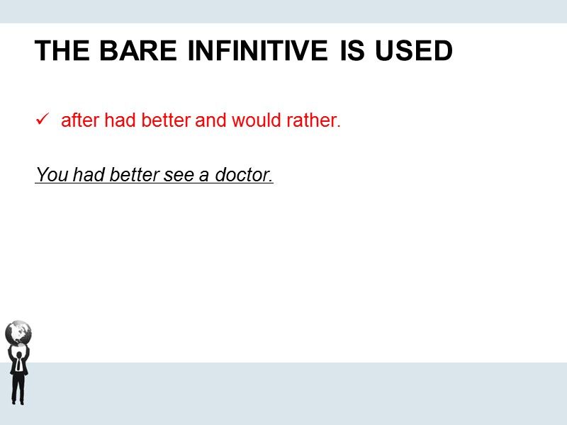 THE BARE INFINITIVE IS USED   after had better and would rather. 